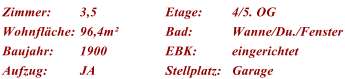 Zimmer: 3,5 Etage: 4/5. OG Wohnflche: 96,4m Bad: Wanne/Du./Fenster Baujahr: 1900 EBK: eingerichtet Aufzug: JA Stellplatz: Garage