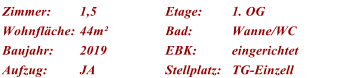 Zimmer: 1,5 Etage: 1. OG Wohnflche: 44m Bad: Wanne/WC Baujahr: 2019 EBK: eingerichtet Aufzug: JA Stellplatz: TG-Einzell