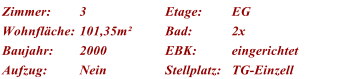 Zimmer: 3 Etage: EG Wohnflche: 101,35m Bad: 2x  Baujahr: 2000 EBK: eingerichtet Aufzug: Nein Stellplatz: TG-Einzell