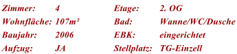 Zimmer: 4 Etage: 2. OG Wohnflche: 107m Bad: Wanne/WC/Dusche Baujahr: 2006 EBK: eingerichtet Aufzug: JA Stellplatz: TG-Einzell